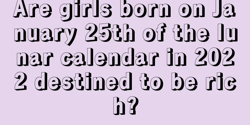 Are girls born on January 25th of the lunar calendar in 2022 destined to be rich?