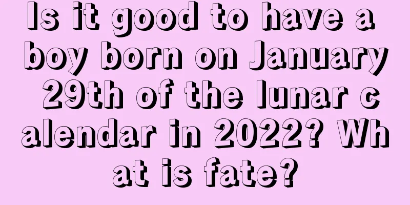 Is it good to have a boy born on January 29th of the lunar calendar in 2022? What is fate?