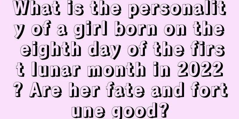What is the personality of a girl born on the eighth day of the first lunar month in 2022? Are her fate and fortune good?