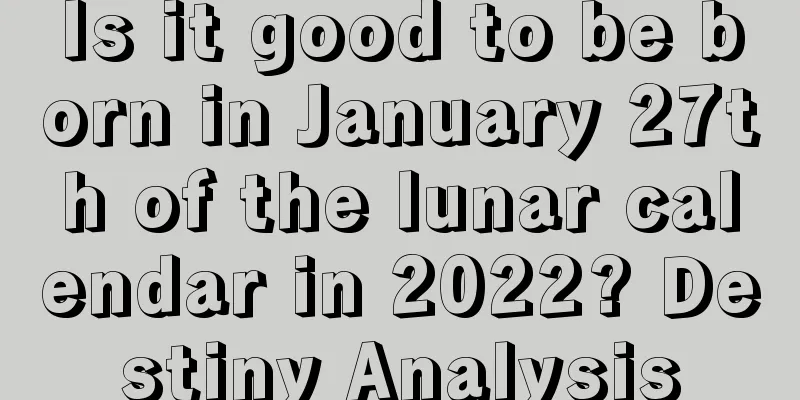 Is it good to be born in January 27th of the lunar calendar in 2022? Destiny Analysis