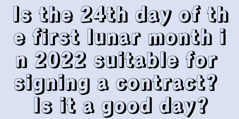 Is the 24th day of the first lunar month in 2022 suitable for signing a contract? Is it a good day?