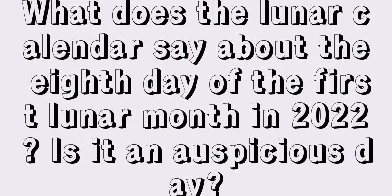What does the lunar calendar say about the eighth day of the first lunar month in 2022? Is it an auspicious day?