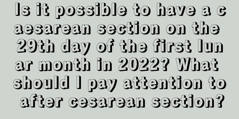 Is it possible to have a caesarean section on the 29th day of the first lunar month in 2022? What should I pay attention to after cesarean section?