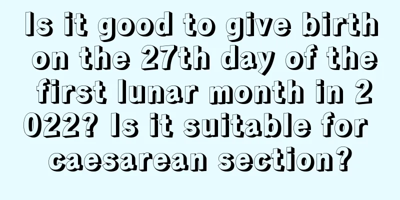 Is it good to give birth on the 27th day of the first lunar month in 2022? Is it suitable for caesarean section?