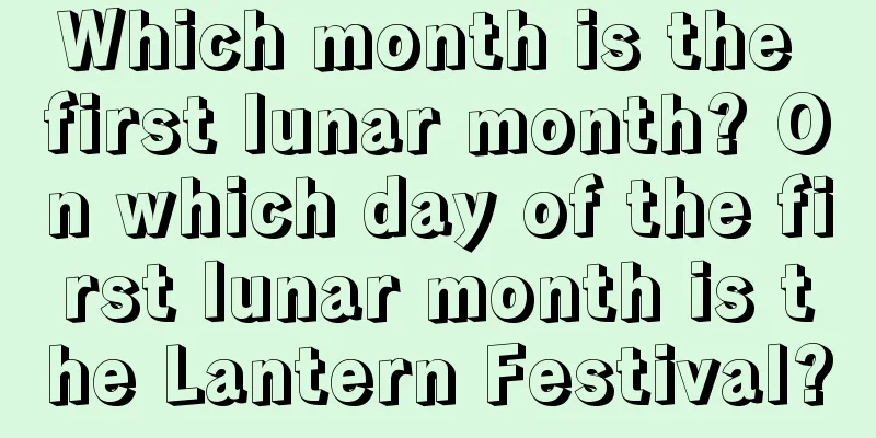 Which month is the first lunar month? On which day of the first lunar month is the Lantern Festival?