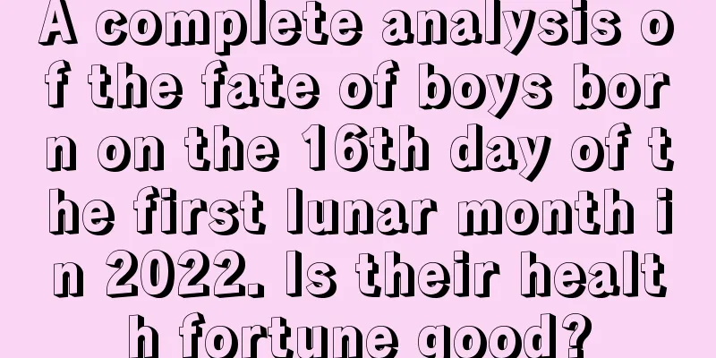 A complete analysis of the fate of boys born on the 16th day of the first lunar month in 2022. Is their health fortune good?