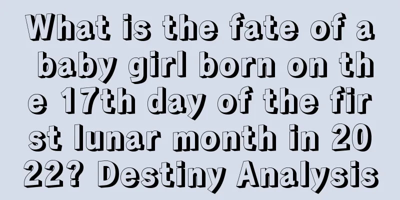 What is the fate of a baby girl born on the 17th day of the first lunar month in 2022? Destiny Analysis