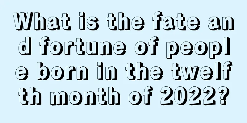 What is the fate and fortune of people born in the twelfth month of 2022?