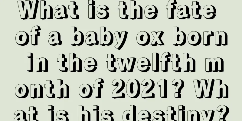 What is the fate of a baby ox born in the twelfth month of 2021? What is his destiny?