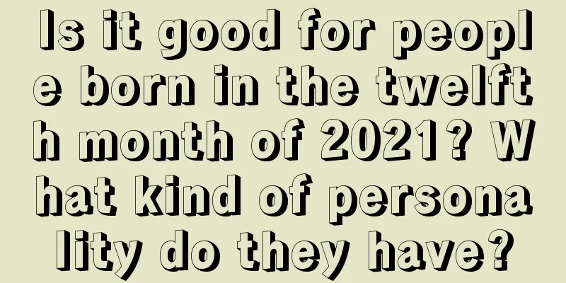 Is it good for people born in the twelfth month of 2021? What kind of personality do they have?