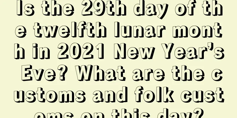 Is the 29th day of the twelfth lunar month in 2021 New Year’s Eve? What are the customs and folk customs on this day?