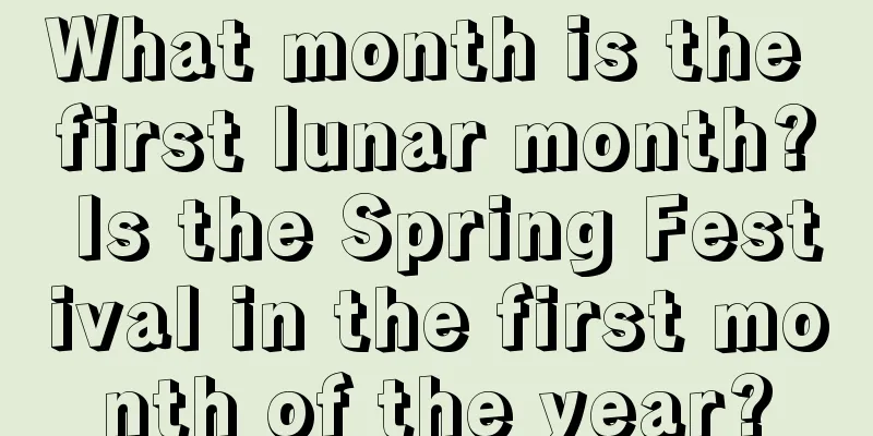What month is the first lunar month? Is the Spring Festival in the first month of the year?