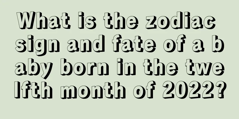 What is the zodiac sign and fate of a baby born in the twelfth month of 2022?