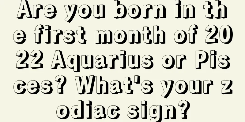 Are you born in the first month of 2022 Aquarius or Pisces? What's your zodiac sign?
