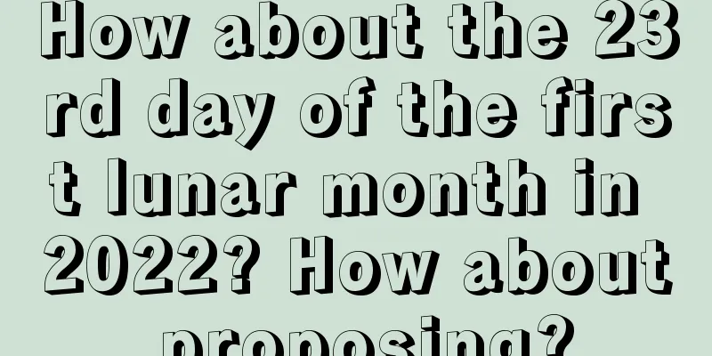 How about the 23rd day of the first lunar month in 2022? How about proposing?