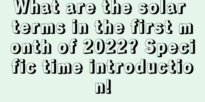What are the solar terms in the first month of 2022? Specific time introduction!