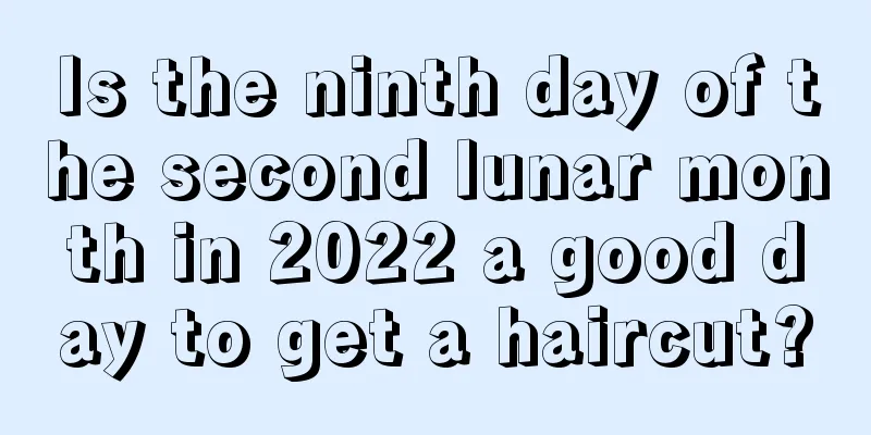 Is the ninth day of the second lunar month in 2022 a good day to get a haircut?