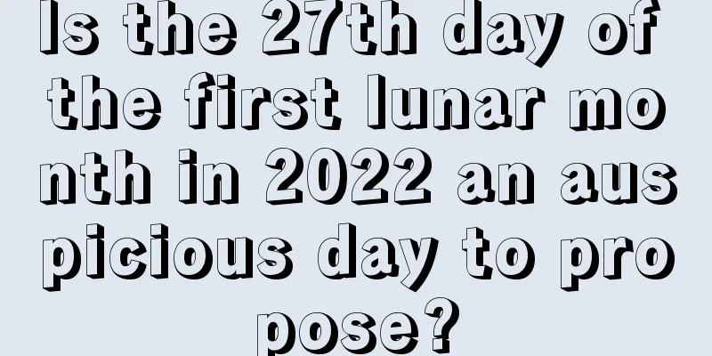 Is the 27th day of the first lunar month in 2022 an auspicious day to propose?