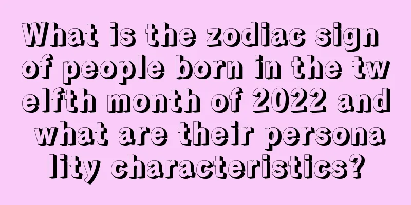 What is the zodiac sign of people born in the twelfth month of 2022 and what are their personality characteristics?