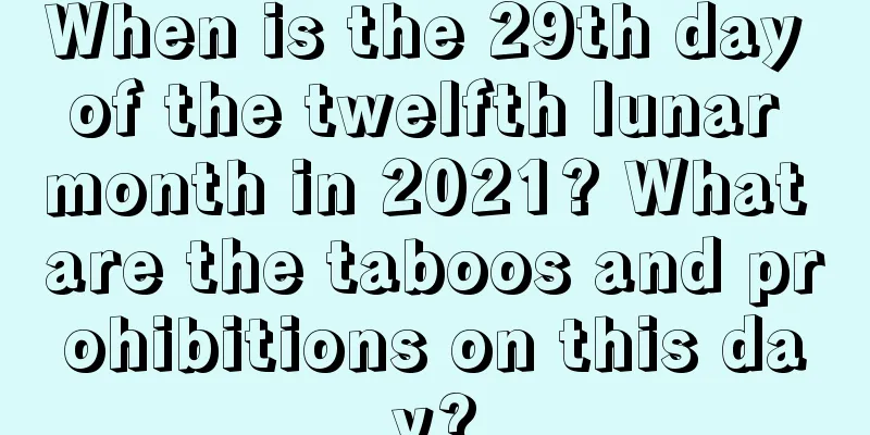 When is the 29th day of the twelfth lunar month in 2021? What are the taboos and prohibitions on this day?