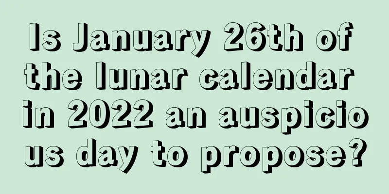 Is January 26th of the lunar calendar in 2022 an auspicious day to propose?