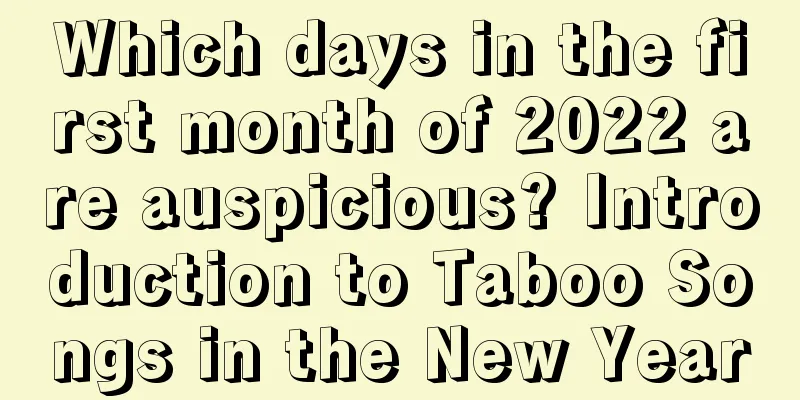 Which days in the first month of 2022 are auspicious? Introduction to Taboo Songs in the New Year