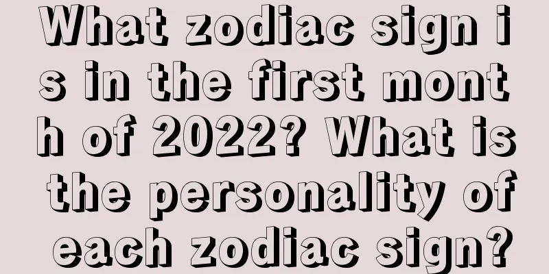 What zodiac sign is in the first month of 2022? What is the personality of each zodiac sign?