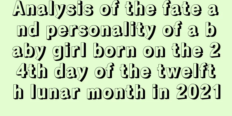 Analysis of the fate and personality of a baby girl born on the 24th day of the twelfth lunar month in 2021