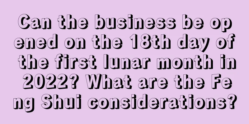 Can the business be opened on the 18th day of the first lunar month in 2022? What are the Feng Shui considerations?
