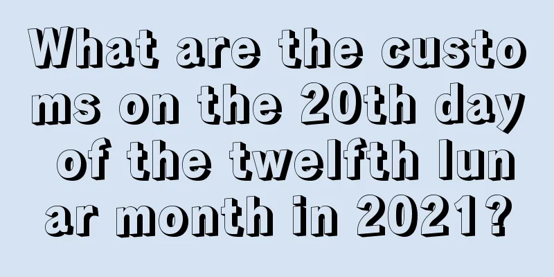 What are the customs on the 20th day of the twelfth lunar month in 2021?
