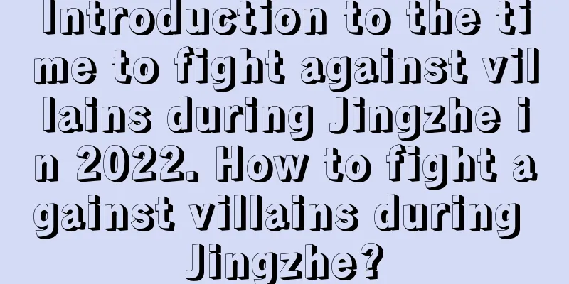 Introduction to the time to fight against villains during Jingzhe in 2022. How to fight against villains during Jingzhe?