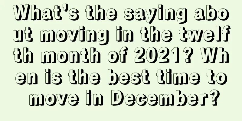 What’s the saying about moving in the twelfth month of 2021? When is the best time to move in December?