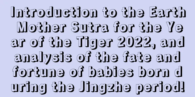 Introduction to the Earth Mother Sutra for the Year of the Tiger 2022, and analysis of the fate and fortune of babies born during the Jingzhe period!