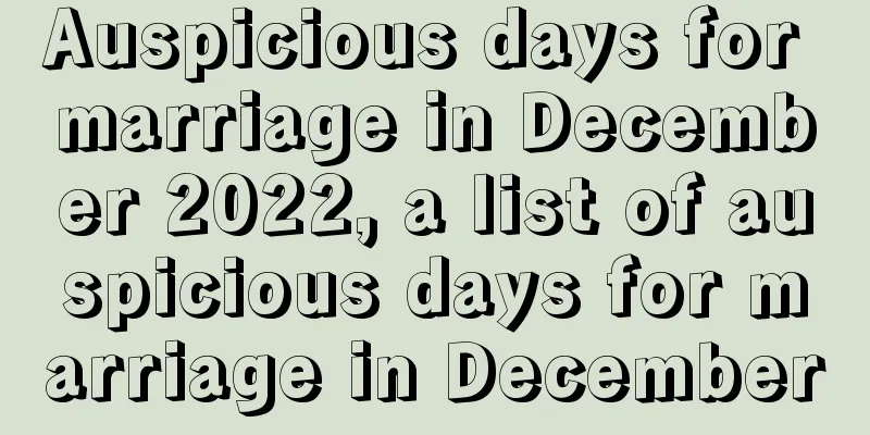 Auspicious days for marriage in December 2022, a list of auspicious days for marriage in December