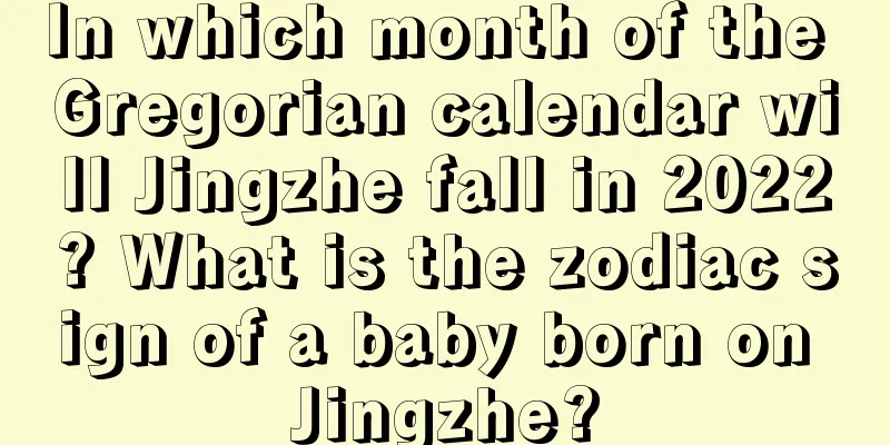 In which month of the Gregorian calendar will Jingzhe fall in 2022? What is the zodiac sign of a baby born on Jingzhe?