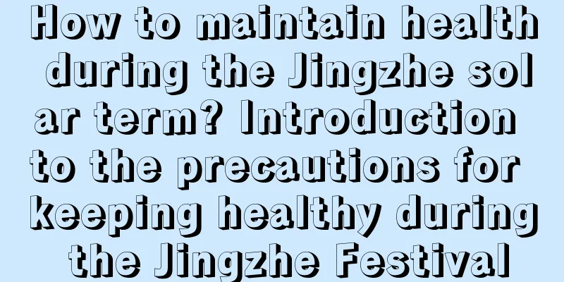 How to maintain health during the Jingzhe solar term? Introduction to the precautions for keeping healthy during the Jingzhe Festival