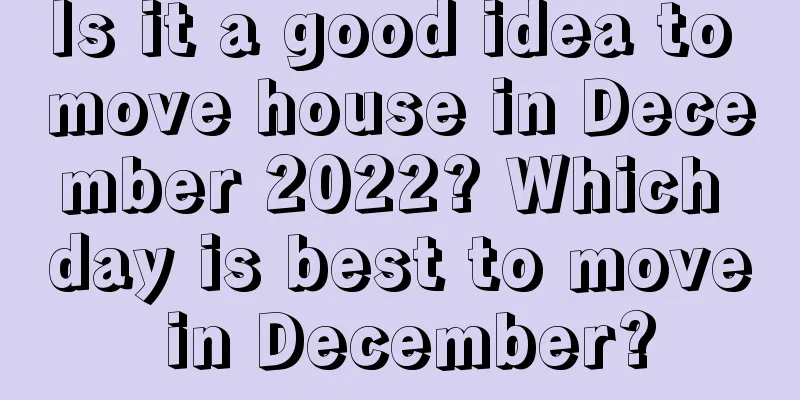 Is it a good idea to move house in December 2022? Which day is best to move in December?