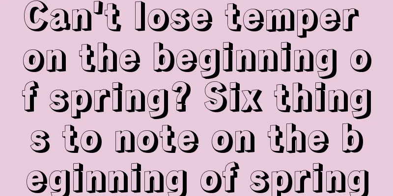 Can't lose temper on the beginning of spring? Six things to note on the beginning of spring