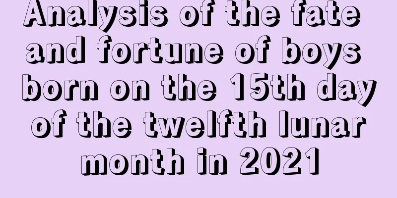 Analysis of the fate and fortune of boys born on the 15th day of the twelfth lunar month in 2021