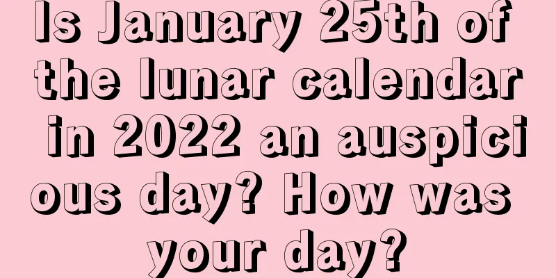 Is January 25th of the lunar calendar in 2022 an auspicious day? How was your day?