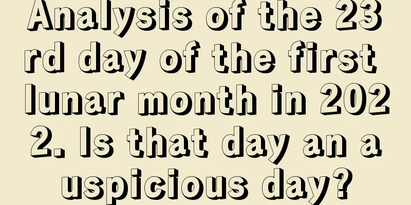 Analysis of the 23rd day of the first lunar month in 2022. Is that day an auspicious day?