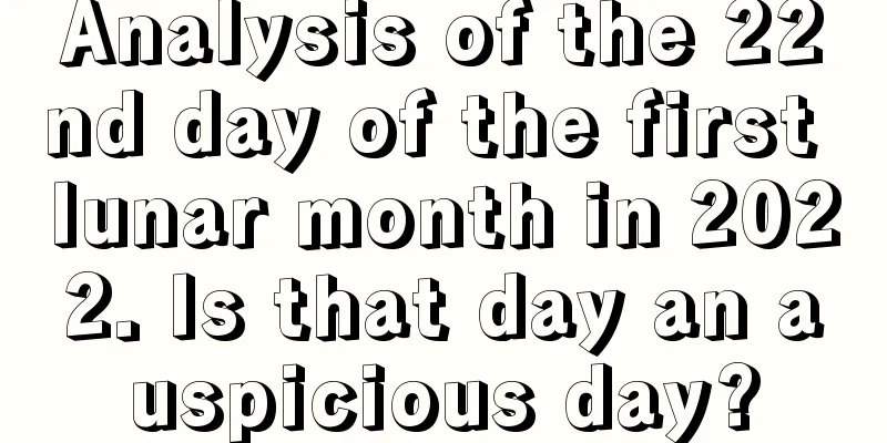 Analysis of the 22nd day of the first lunar month in 2022. Is that day an auspicious day?