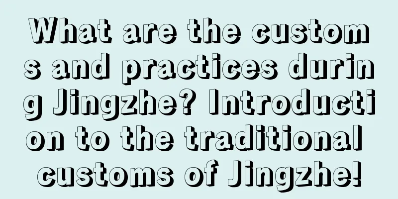 What are the customs and practices during Jingzhe? Introduction to the traditional customs of Jingzhe!