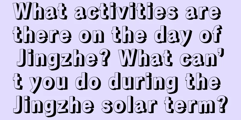 What activities are there on the day of Jingzhe? What can’t you do during the Jingzhe solar term?