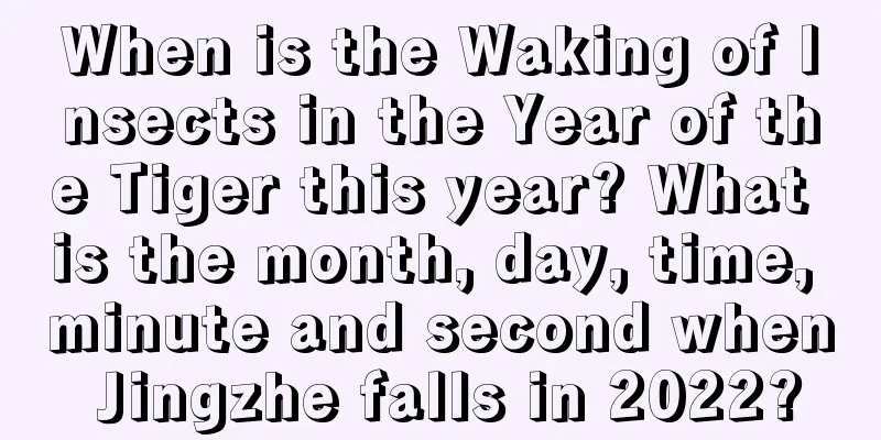When is the Waking of Insects in the Year of the Tiger this year? What is the month, day, time, minute and second when Jingzhe falls in 2022?
