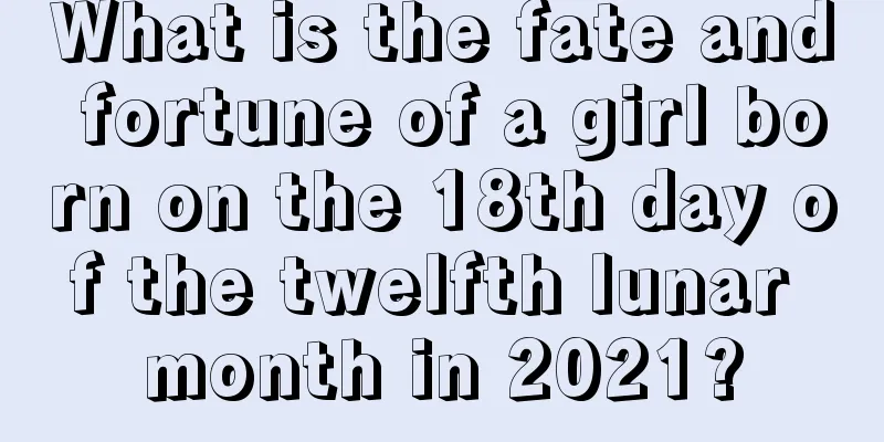 What is the fate and fortune of a girl born on the 18th day of the twelfth lunar month in 2021?