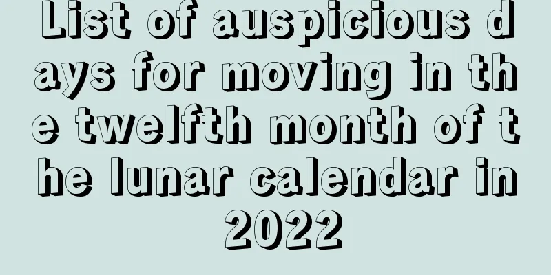 List of auspicious days for moving in the twelfth month of the lunar calendar in 2022