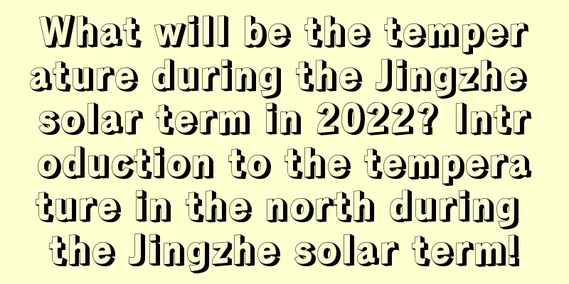 What will be the temperature during the Jingzhe solar term in 2022? Introduction to the temperature in the north during the Jingzhe solar term!