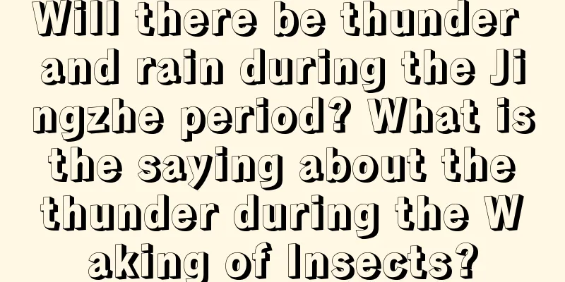 Will there be thunder and rain during the Jingzhe period? What is the saying about the thunder during the Waking of Insects?
