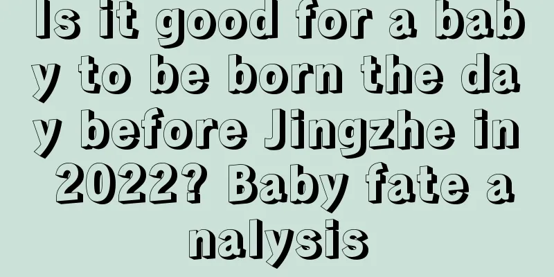 Is it good for a baby to be born the day before Jingzhe in 2022? Baby fate analysis